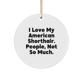 American Shorthair Cat Gifts from Friends, Circle Ornament, Christmas Unique Gifts, 'I Love My American Shorthair. People, Not So Much.' - Image 1